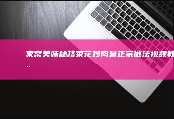 家常美味秘籍：菜花炒肉最正宗做法视频教程